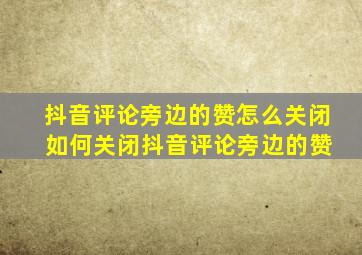 抖音评论旁边的赞怎么关闭 如何关闭抖音评论旁边的赞